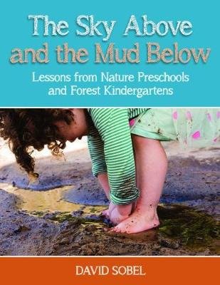 The Sky Above and the Mud Below: Lessons from Nature Preschools and Forest Kindergartens Sobel David