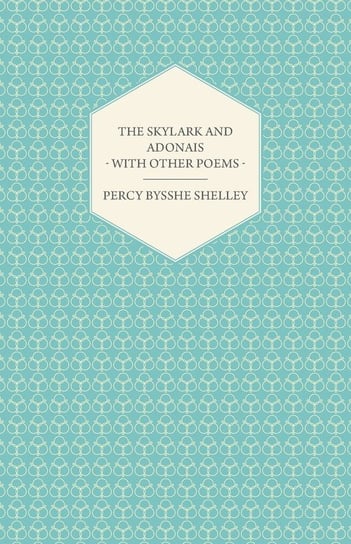 The Skylark and Adonais - With Other Poems Shelley Percy Bysshe