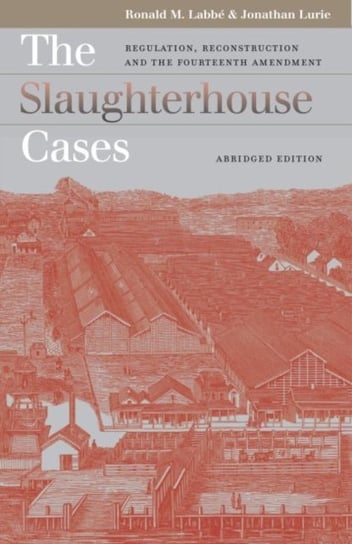 The Slaughterhouse Cases: Regulation, Reconstruction, and the Fourteenth Amendment Ronald M. Labbe, Jonathan Lurie