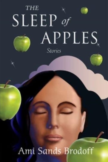 The Sleep of Apples: Stories Ami Sands Brodoff