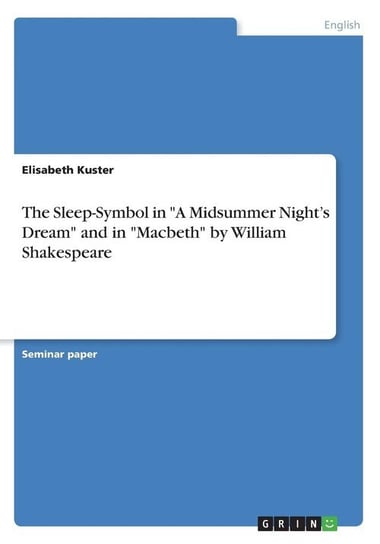 The Sleep-Symbol in "A Midsummer Night's Dream" and in "Macbeth" by William Shakespeare Kuster Elisabeth