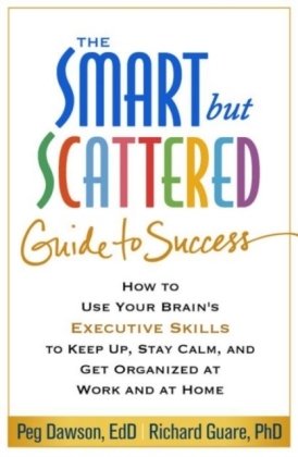 The Smart But Scattered Guide to Success: How to Use Your Brain's Executive Skills to Keep Up, Stay Calm, and Get Organized at Work and at Home Dawson Peg, Guare Richard