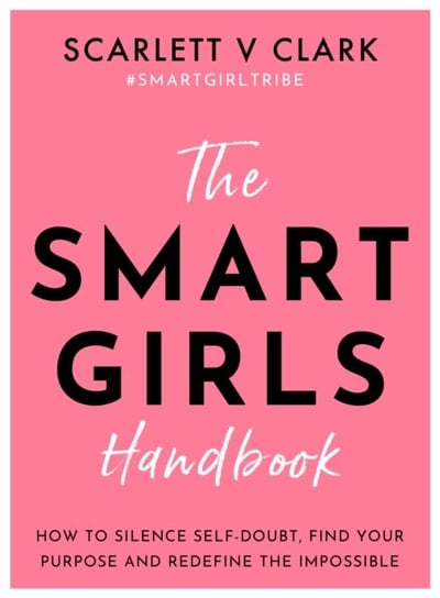 The Smart Girls Handbook: How to Silence Self-doubt, Find Your Purpose and Redefine the Impossible Scarlett V. Clark