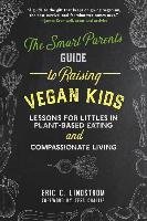 The Smart Parent's Guide to Raising Vegan Kids Lindstrom Eric C.