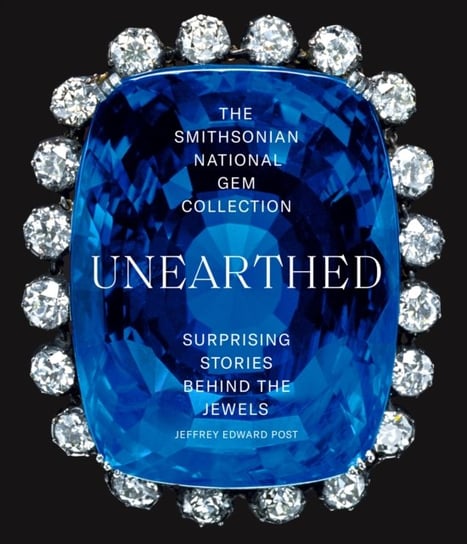 The Smithsonian National Gem Collection-Unearthed: Surprising Stories Behind the Jewels Jeffrey Edward Post