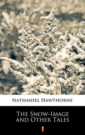The Snow-Image and Other Tales Nathaniel Hawthorne