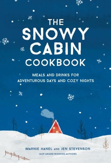 The Snowy Cabin Cookbook: Meals and Drinks for Adventurous Days and Cozy Nights Marnie Hanel, Jen Stevenson