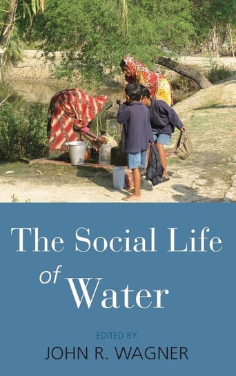 The Social Life of Water. Edited by John R. Wagner Wagner John R. Jr.