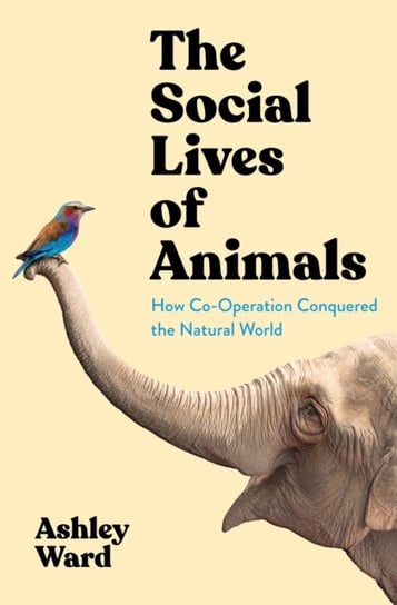 The Social Lives of Animals: How Co-operation Conquered the Natural World Ashley Ward