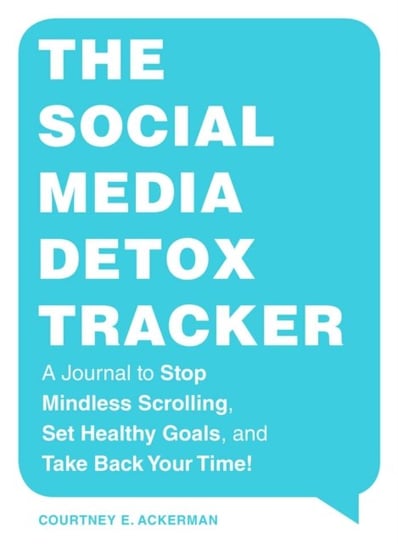 The Social Media Detox Tracker: A Journal to Stop Mindless Scrolling, Set Healthy Goals, and Take Back Your Time! Courtney E. Ackerman
