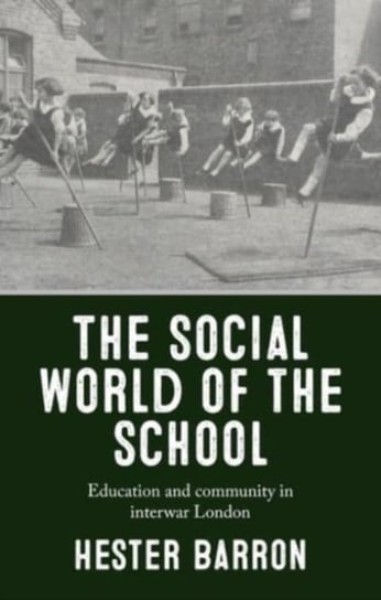 The Social World of the School: Education and Community in Interwar London Hester Barron