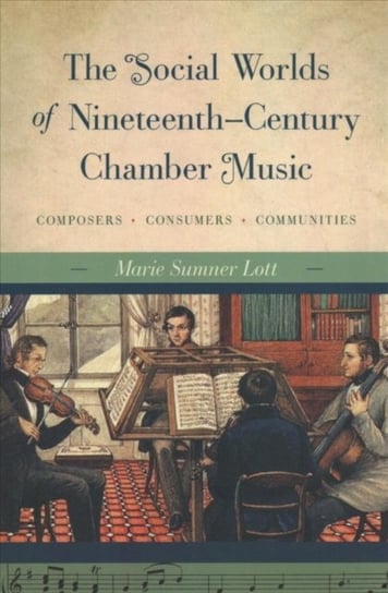 The Social Worlds of Nineteenth-Century Chamber Music: Composers, Consumers, Communities Sumner Lott Marie