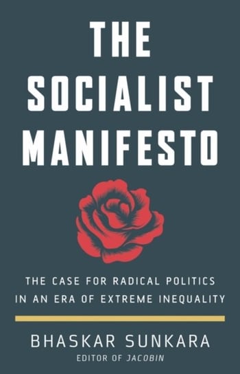 The Socialist Manifesto: The Case for Radical Politics in an Era of Extreme Inequality Bhaskar Sunkara