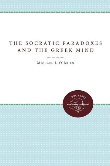 The Socratic Paradoxes and the Greek Mind O'brien Michael J.