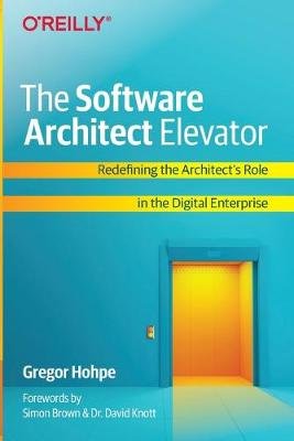 The Software Architect Elevator: Redefining the Architect's Role in the Digital Enterprise Hohpe Gregor