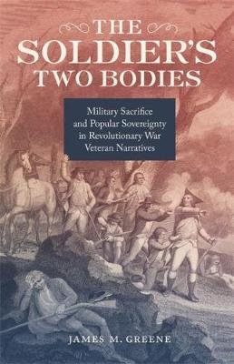 The Soldier's Two Bodies: Military Sacrifice and Popular Sovereignty in Revolutionary War Veteran Narratives James M. Greene