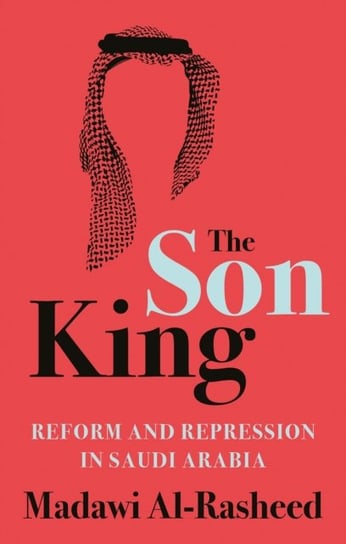 The Son King. Reform and Repression in Saudi Arabia Madawi Al-Rasheed