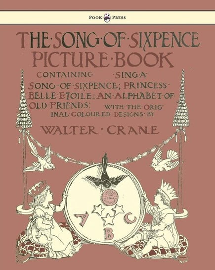 The Song of Sixpence Picture Book - Containing Sing a Song of Sixpence, Princess Belle Etoile, an Alphabet of Old Friends - Illustrated by Walter Crane Pook Press
