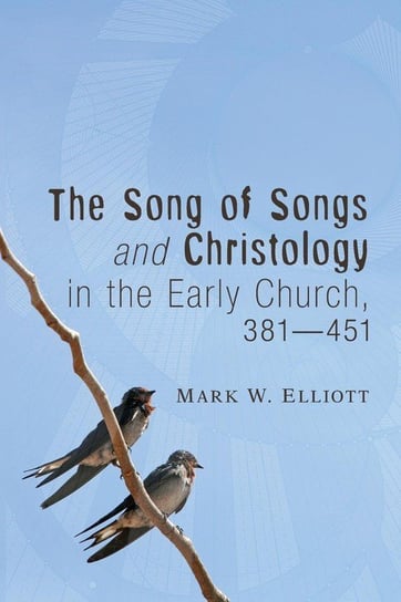 The Song of Songs and Christology in the Early Church, 381 - 451 Elliott Mark W.