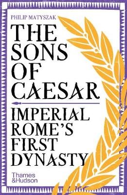 The Sons of Caesar: Imperial Rome's First Dynasty Matyszak Philip