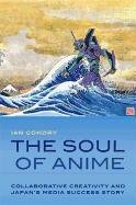 The Soul of Anime: Collaborative Creativity and Japan's Media Success Story Ian Condry
