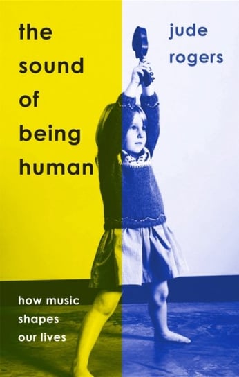 The Sound of Being Human: How Music Shapes Our Lives Jude Rogers