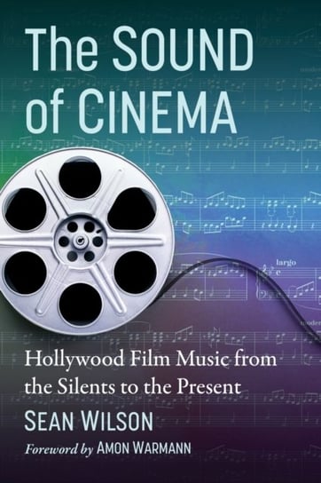 The Sound of Cinema: Hollywood Film Music from the Silents to the Present Sean Wilson