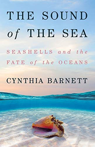 The Sound of the Sea: Seashells and the Fate of the Oceans Cynthia Barnett