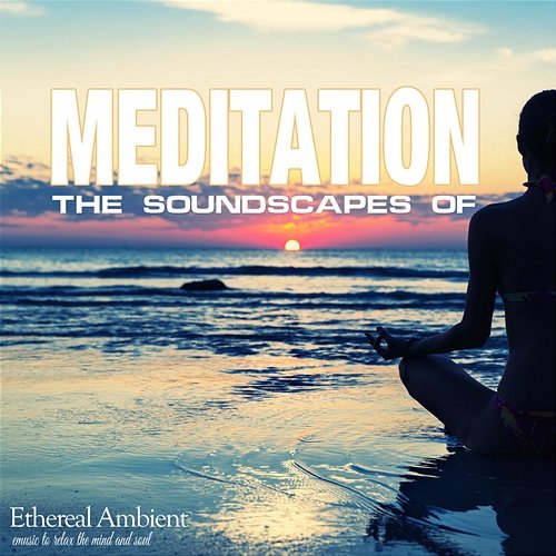 The Soundscapes of Meditation: Ethereal Ambient Music to Relax the Mind and Soul Various Artists