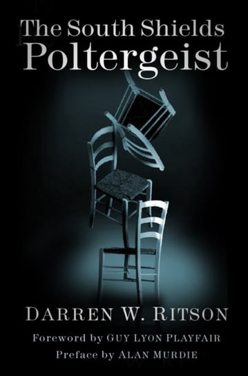 The South Shields Poltergeist: One Familys Fight Against an Invisible Intruder Darren W. Ritson