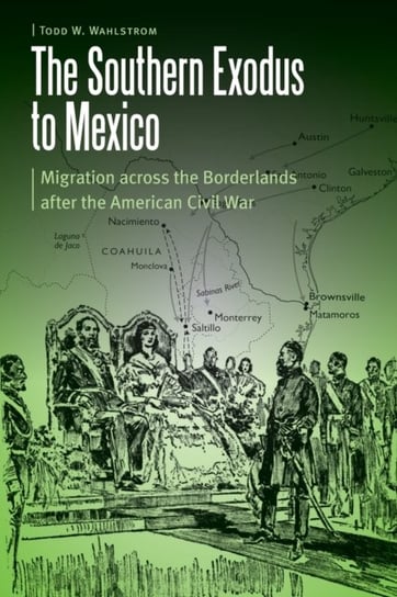 The Southern Exodus to Mexico: Migration across the Borderlands after the American Civil War Todd W. Wahlstrom