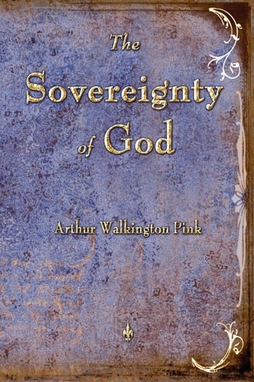 The Sovereignty of God Arthur W. Pink