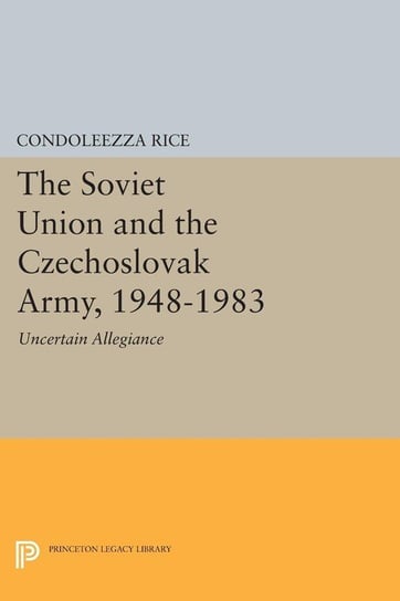 The Soviet Union and the Czechoslovak Army, 1948-1983 Rice Condoleezza