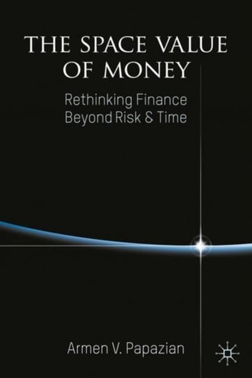 The Space Value of Money: Rethinking Finance Beyond Risk & Time Armen V. Papazian