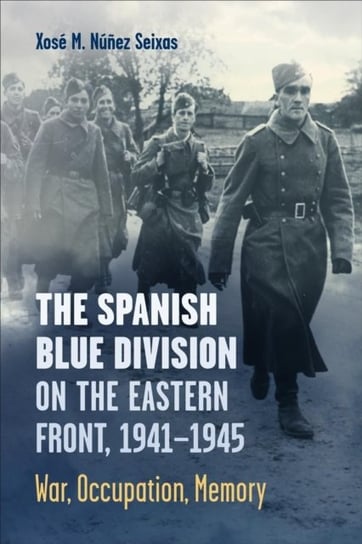 The Spanish Blue Division on the Eastern Front, 1941-1945: War, Occupation, Memory University of Toronto Press