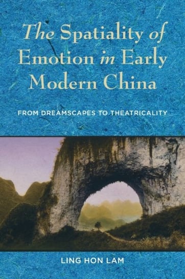 The Spatiality of Emotion in Early Modern China: From Dreamscapes to Theatricality Ling Hon Lam