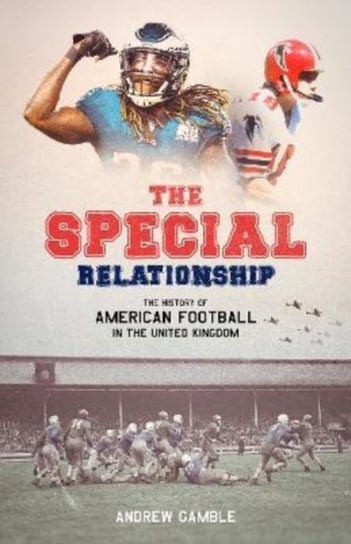 The Special Relationship: The History of American Football in the United Kingdom Andrew Gamble