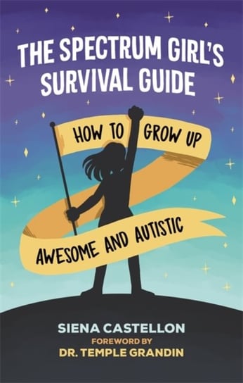 The Spectrum Girls Survival Guide: How to Grow Up Awesome and Autistic Siena Castellon