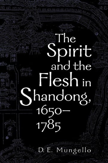 The Spirit and the Flesh in Shandong, 1650-1785 Mungello D. E.