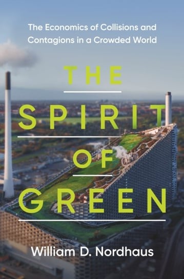 The Spirit of Green: The Economics of Collisions and Contagions in a Crowded World Nordhaus William D.