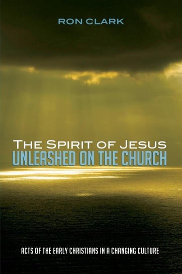 The Spirit of Jesus Unleashed on the Church Clark Ron