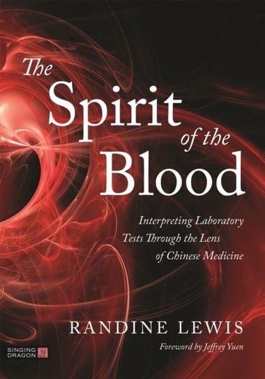 The Spirit of the Blood: Interpreting Laboratory Tests Through the Lens of Chinese Medicine Randine Lewis