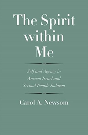 The Spirit within Me: Self and Agency in Ancient Israel and Second Temple Judaism Carol A. Newsom
