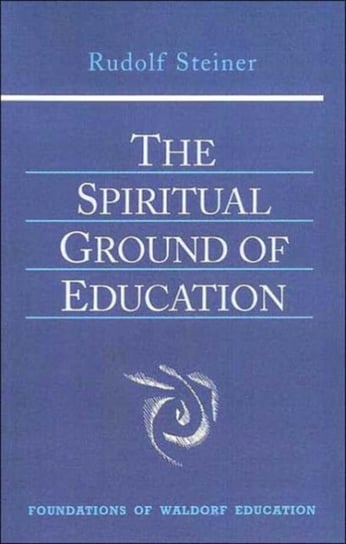 The Spiritual Ground of Education: Lectures Presented in Oxford, England, August 16-29, 1922 Rudolf Steiner