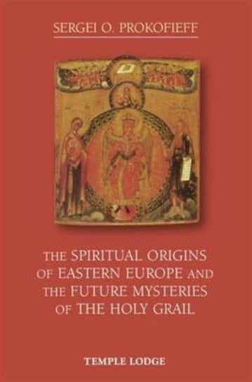 The Spiritual Origins of Eastern Europe and the Future Mysteries of the Holy Grail Prokofieff Sergei O.