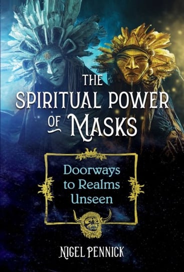 The Spiritual Power of Masks: Doorways to Realms Unseen Pennick Nigel