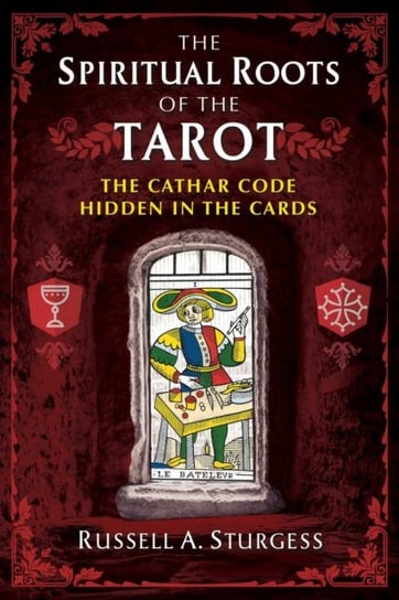 The Spiritual Roots of the Tarot: The Cathar Code Hidden in the Cards Russell A. Sturgess