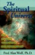 The Spiritual Universe: One Physicist's Vision of Spirit, Soul, Matter and Self Wolf Fred Alan