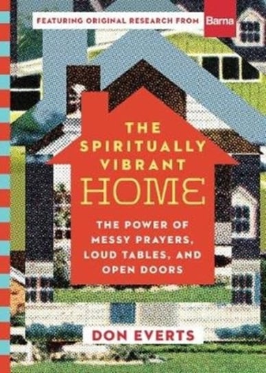 The Spiritually Vibrant Home: The Power of Messy Prayers, Loud Tables, and Open Doors Don Everts