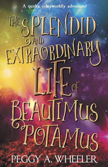 The Splendid and Extraordinary Life of Beautimus Potamus Peggy A. Wheeler